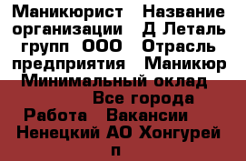 Маникюрист › Название организации ­ Д Леталь групп, ООО › Отрасль предприятия ­ Маникюр › Минимальный оклад ­ 15 000 - Все города Работа » Вакансии   . Ненецкий АО,Хонгурей п.